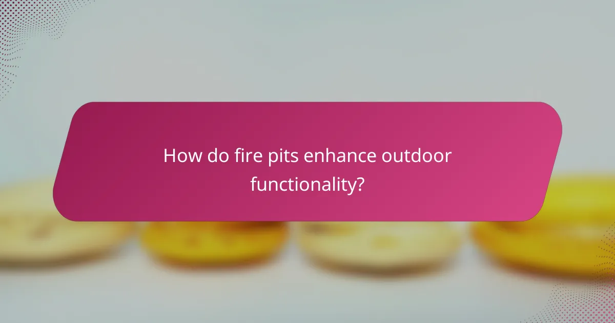 How do fire pits enhance outdoor functionality?
