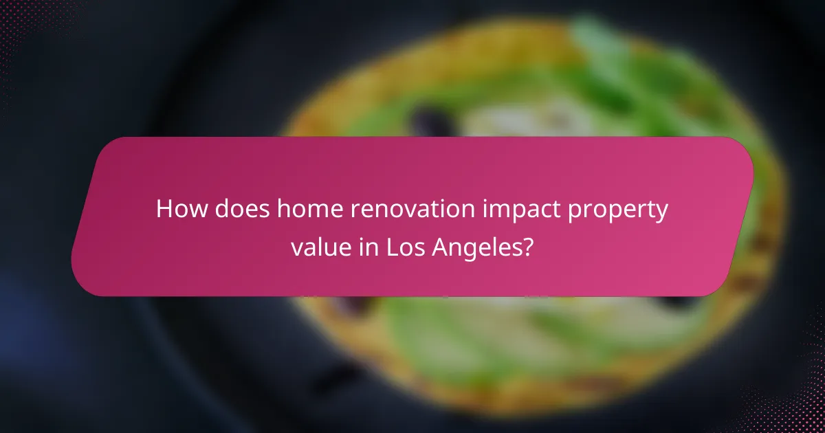 How does home renovation impact property value in Los Angeles?