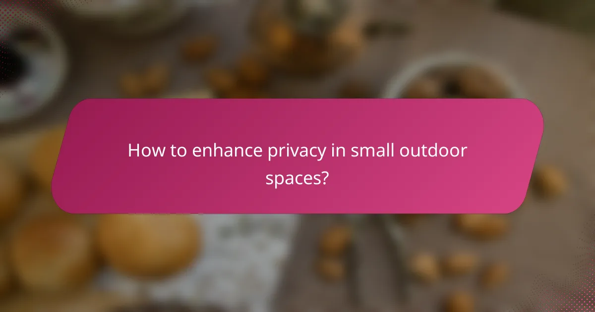 How to enhance privacy in small outdoor spaces?