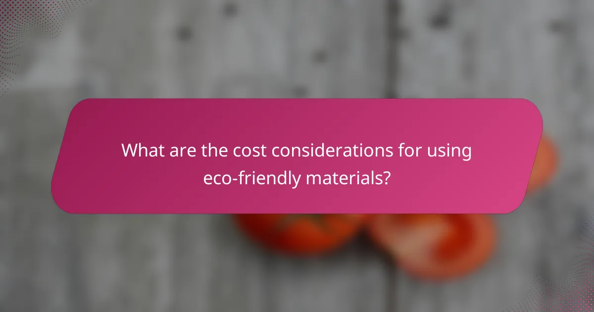 What are the cost considerations for using eco-friendly materials?