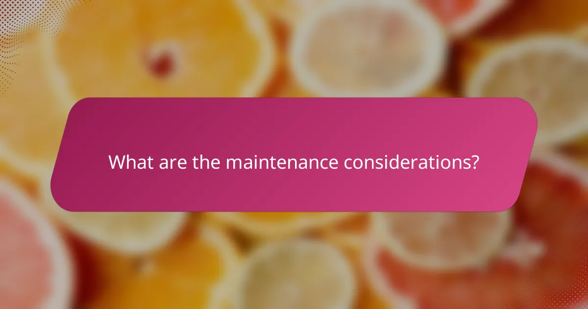 What are the maintenance considerations?