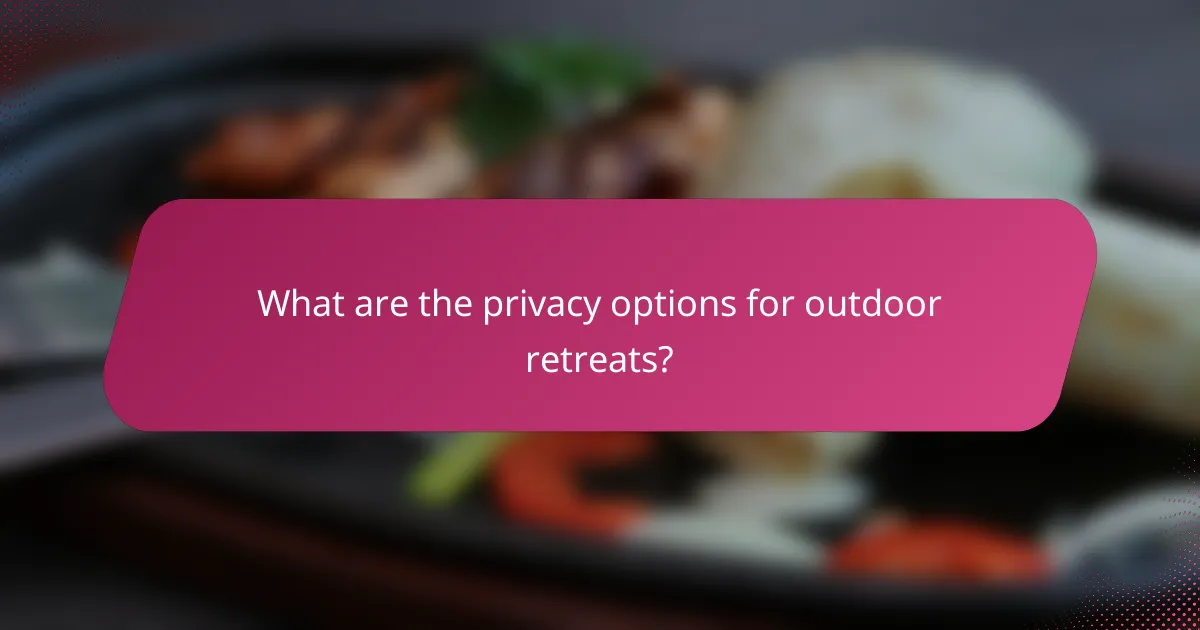What are the privacy options for outdoor retreats?
