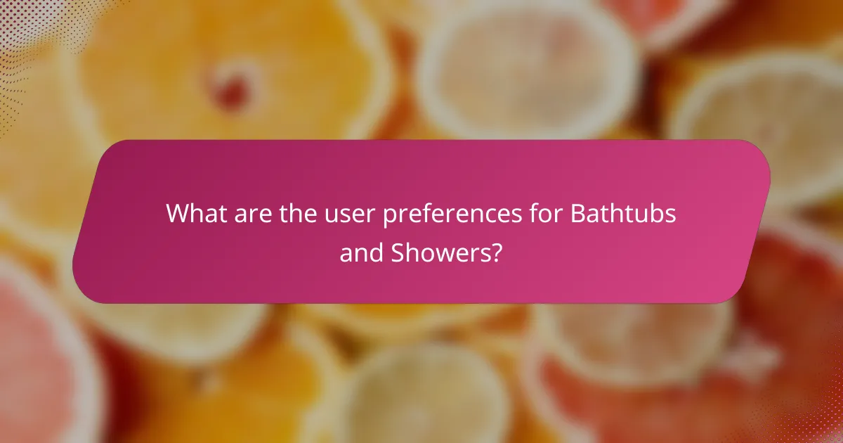 What are the user preferences for Bathtubs and Showers?