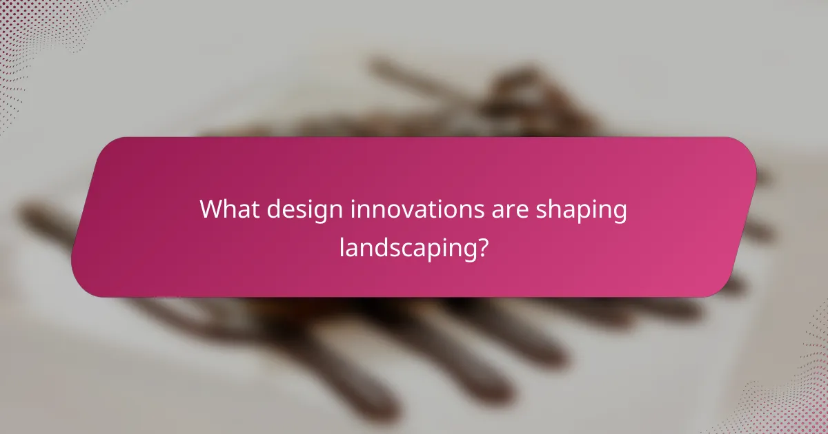 What design innovations are shaping landscaping?