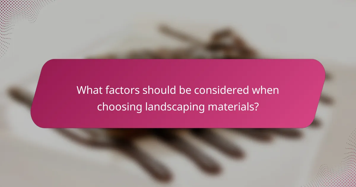 What factors should be considered when choosing landscaping materials?
