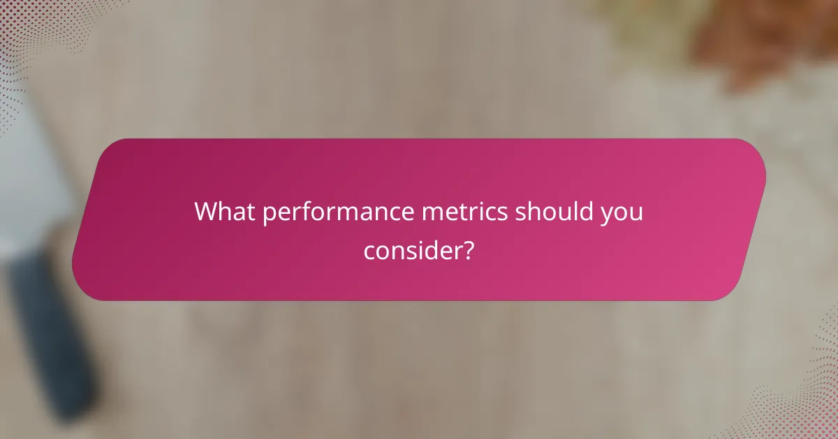 What performance metrics should you consider?